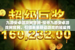 九游安卓游戏网官网-探寻九游安卓游戏网官网，引领未来移动游戏的璀璨舞台-九游安卓游戏网官网