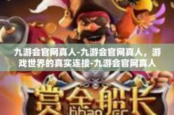 九游会官网真人-九游会官网真人，游戏世界的真实连接-九游会官网真人