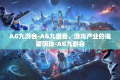 AG九游会-AG九游会，游戏产业的璀璨明珠-AG九游会