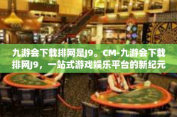 九游会下载排网是J9。CM-九游会下载排网J9，一站式游戏娱乐平台的新纪元-九游会下载排网是J9。CM
