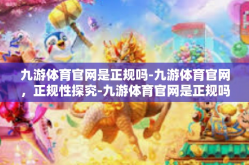 九游体育官网是正规吗-九游体育官网，正规性探究-九游体育官网是正规吗