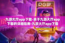九游大厅app下载-关于九游大厅app下载的详细指南-九游大厅app下载