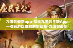 九游会最新app-探索九游会全新App—引领游戏体验的新篇章-九游会最新app