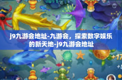 j9九游会地址-九游会，探索数字娱乐的新天地-j9九游会地址