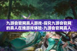 九游会官网真人游戏-探究九游会官网的真人在线游戏体验-九游会官网真人游戏