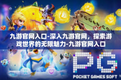 九游官网入口-深入九游官网，探索游戏世界的无限魅力-九游官网入口