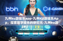 九州ku游娱乐app-九州KU游娱乐App，探索数字娱乐的新纪元-九州ku游娱乐app