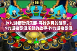 j9九游老歌俱乐部-寻找岁月的旋律，J9九游老歌俱乐部的故事-j9九游老歌俱乐部