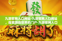 九游官网入口网址-九游官网入口网址，探索游戏世界的门户-九游官网入口网址