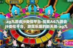 ag九游会j9类似平台-探索AG九游会J9类似平台，游戏乐趣的新天地-ag九游会j9类似平台