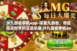 j9九游会手机app-探索九游会，尽在指尖世界的互动乐趣 J9九游会手机app的文章探索之旅-j9九游会手机app