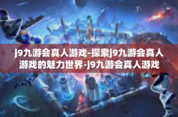 j9九游会真人游戏-探索j9九游会真人游戏的魅力世界-j9九游会真人游戏