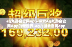ag九游会官网app-探索Ag九游会官网App的新世界-ag九游会官网app