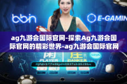 ag九游会国际官网-探索Ag九游会国际官网的精彩世界-ag九游会国际官网