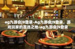 ag九游会j9登录-Ag九游会J9登录，游戏玩家的首选之地-ag九游会j9登录