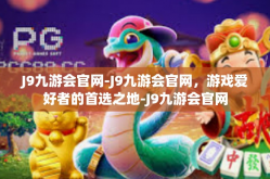 J9九游会官网-J9九游会官网，游戏爱好者的首选之地-J9九游会官网