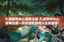九游游戏中心官网注册-九游游戏中心官网注册—开启你的游戏人生新篇章！九游游戏中心官网注册