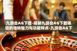 九游会AG下载-揭秘九游会AG下载体验的独特魅力与功能特点-九游会AG下载