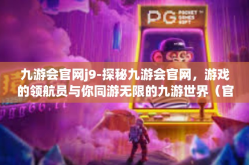 九游会官网j9-探秘九游会官网，游戏的领航员与你同游无限的九游世界（官方网站是成功的九三分胜行之地）九游会官网j9