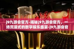 j9九游会官方-揭秘j9九游会官方，一场沉浸式的数字娱乐盛宴-j9九游会官方