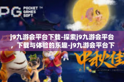j9九游会平台下载-探索j9九游会平台，下载与体验的乐趣-j9九游会平台下载