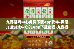 九游游戏中心免费下载app软件-探索九游游戏中心的App下载奇遇-九游游戏中心免费下载app软件
