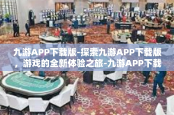 九游APP下载版-探索九游APP下载版，游戏的全新体验之旅-九游APP下载版