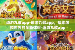 道游九歌app-道游九歌app，探索虚拟世界的全新体验-道游九歌app