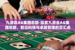 九游会AG集团总部-探索九游会AG集团总部，前沿科技与卓越管理的交汇点-九游会AG集团总部