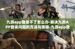 九游app登录不了怎么办-解决九游APP登录问题的方法与策略-九游app登录不了怎么办