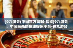 j9九游会(中国官方网站-探索j9九游会，中国领先的在线娱乐平台-j9九游会(中国官方网站