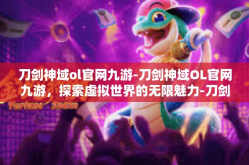 刀剑神域ol官网九游-刀剑神域OL官网九游，探索虚拟世界的无限魅力-刀剑神域ol官网九游