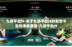 九游平台J9-关于九游平台J9的前世今生和未来展望-九游平台J9