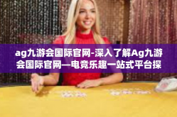 ag九游会国际官网-深入了解Ag九游会国际官网—电竞乐趣一站式平台探索之旅-ag九游会国际官网