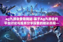 ag九游会登陆网站-基于Ag九游会的平台讨论与服务分享探索的精彩历程—心得随笔的第一乐章-ag九游会登陆网站