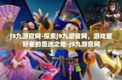 j9九游官网-探索j9九游官网，游戏爱好者的首选之地-j9九游官网