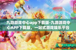 九游游戏中心app下载版-九游游戏中心APP下载版，一站式游戏娱乐平台-九游游戏中心app下载版