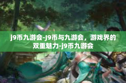 j9币九游会-J9币与九游会，游戏界的双重魅力-j9币九游会