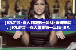 j9九游会-真人游戏第一品牌-重磅来袭，J9九游会—真人游戏第一品牌-j9九游会-真人游戏第一品牌