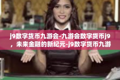 j9数字货币九游会-九游会数字货币j9，未来金融的新纪元-j9数字货币九游会