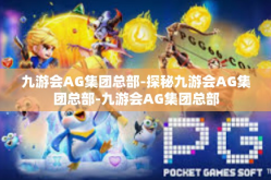 九游会AG集团总部-探秘九游会AG集团总部-九游会AG集团总部