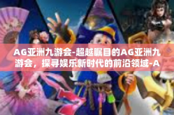 AG亚洲九游会-超越瞩目的AG亚洲九游会，探寻娱乐新时代的前沿领域-AG亚洲九游会