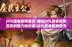 j9九游会官网首页-揭秘j9九游会官网首页的魅力和价值-j9九游会官网首页