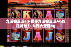 九游会亚游ag-揭秘九游会亚游AG的独特魅力-九游会亚游ag