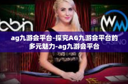 ag九游会平台-探究AG九游会平台的多元魅力-ag九游会平台