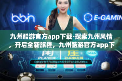 九州酷游官方app下载-探索九州风情，开启全新旅程，九州酷游官方app下载体验分享-九州酷游官方app下载
