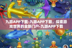 九游APP下载-九游APP下载，探索游戏世界的全新门户-九游APP下载