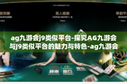 ag九游会j9类似平台-探究AG九游会与J9类似平台的魅力与特色-ag九游会j9类似平台