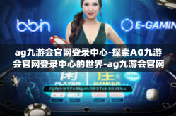 ag九游会官网登录中心-探索AG九游会官网登录中心的世界-ag九游会官网登录中心