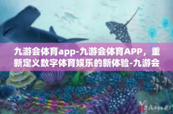 九游会体育app-九游会体育APP，重新定义数字体育娱乐的新体验-九游会体育app